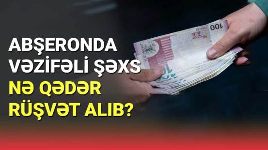 Abşeronda vəzifəli şəxs nə qədər rüşvət alıb?