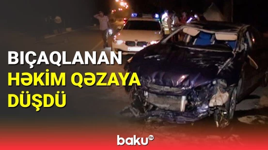 Lənkəranda həkim bıçaqlandığı üçün qəza törətdi