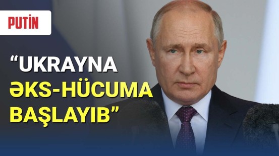 Putin: Ukrayna əks-hücuma başlayıb
