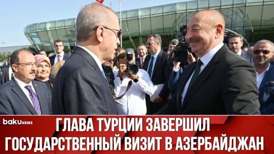 Президент Турции Реджеп Тайип Эрдоган Завершил Государственный Визит в Азербайджан