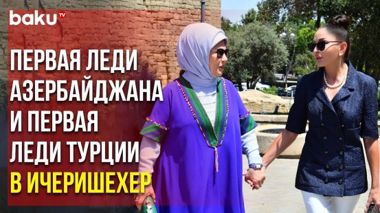 Первые Леди Азербайджана и Турции – Мехрибан Алиева и Эмине Эрдоган – Посетили Ичеришехер