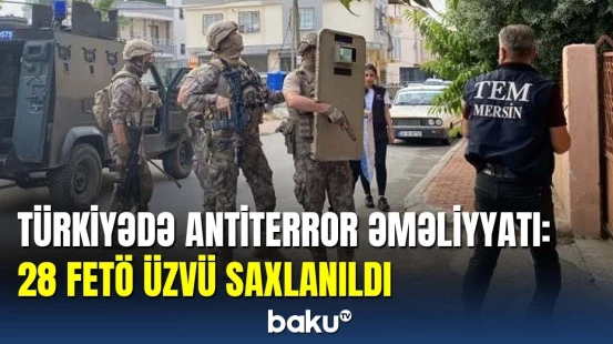 İstanbul və Mersində keçirilən antiterror əməliyyatlarında 28 FETÖ üzvü tutuldu