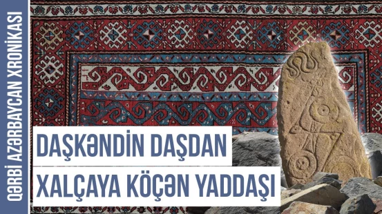 Bir əsrdə üç dəfə qovulan daşkəndlilərin tarixi ilmələrdə | QƏRBİ AZƏRBAYCAN XRONİKASI