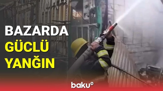 Bərdədə bazarda güclü yanğın
