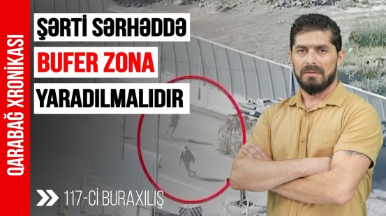 Şərti sərhəddə bufer zona yaradılmalıdır - Qarabağ xronikası 117-ci buraxılış