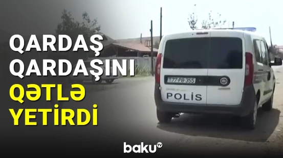 Biləsuvarda qardaş qardaşı bıçaqlayaraq qətlə yetirdi