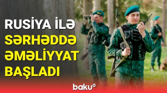 Azərbaycanın Rusiya ilə sərhəddə "Sərhəd-sipər" əməliyyatı
