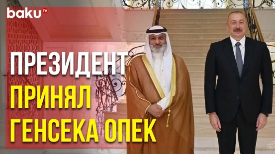 Президент Ильхам Алиев и Генсек ОПЕК Хайсам аль-Гайс Обсудили Перспективы Сотрудничества