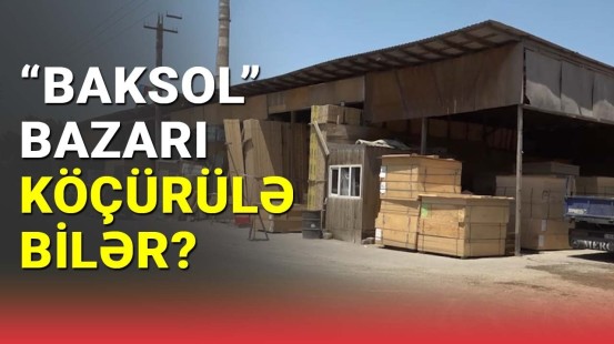 "Baksol" bazarı köçürülə bilər?