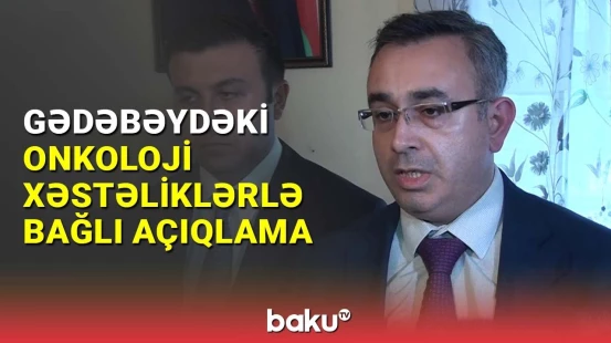 Onkoloji xəstələrin sayı Gədəbəydə xeyli aşağıdır