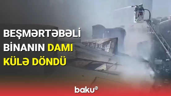 Bakıda binadakı yanğının yeni görüntüləri