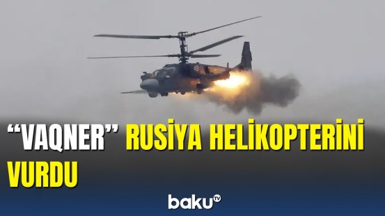 "Vaqner"ə atəş açan Rusiya helikopteri vuruldu