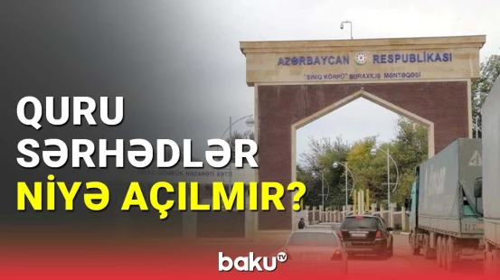 Quru sərhədləri niyə açılmır?