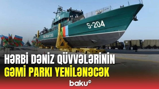 Hərbi Dəniz Qüvvələrinin gəmi parkı yenilənəcək