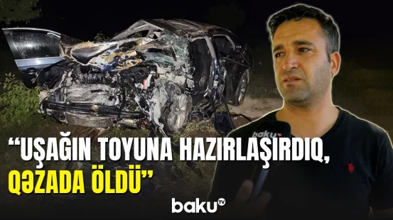 Naxçıvanda dəhşətli qəzada ölənlərin yaxını danışdı