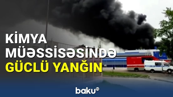Rusiyada kimya müəssisəsində güclü yanğın baş verib