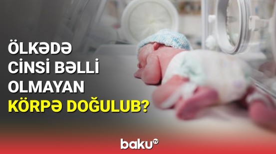 Ölkədə cinsi bəlli olmayan körpə doğulub?