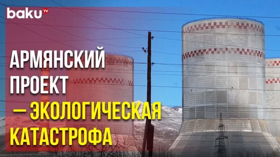 Мировые НПО Выступили против Строительства Армянского Завода на Границе с Нахчыванем