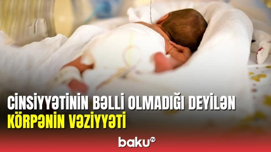 Cinsiyyətinin bəlli olmadığı deyilən körpənin valideynləri danışdı