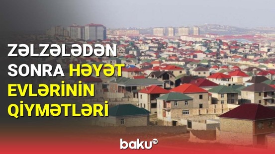 Bakıdakı zəlzələdən sonra həyət evlərinin qiyməti qalxacaq?