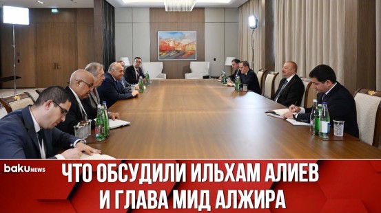 Президент Ильхам Алиев Встретился с Главой МИД Алжира Ахмедом Аттафом