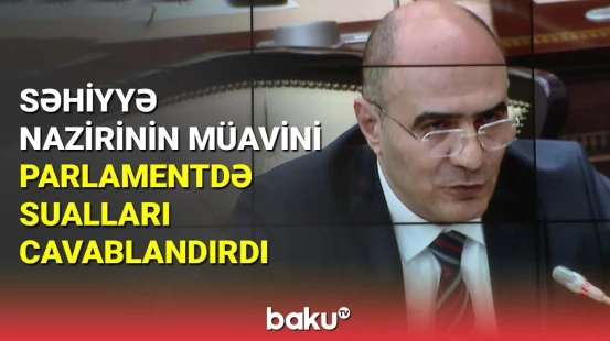 Səhiyyə nazirinin müavini parlamentdə sualları cavablandırıb