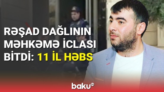 Prokuror Rəşad Dağlıya 11 il həbs istədi