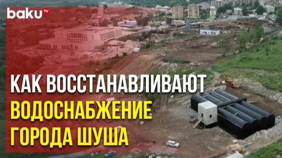 Работы по Реконструкции Систем Питьевого Водоснабжения Города Шуша Продолжаются