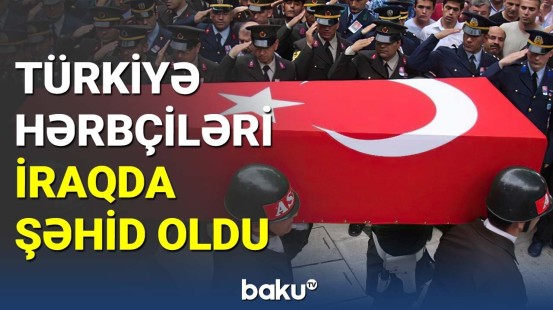 Türkiyə hərbçiləri İraqda şəhid oldu