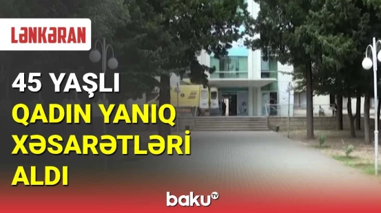 Lənkəranda 45 yaşlı qadın yanıq xəsarətləri aldı