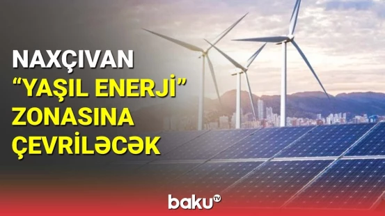 Naxçıvan "yaşıl enerji" zonasına çevriləcək