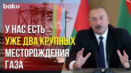 Президент Ильхам Алиев о Масштабных Планах по Экспорту Газа