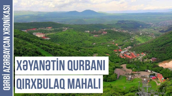 Bölünüb parça-parça edilən Qırxbulaq mahalı | Qərbi Azərbaycan Xronikası