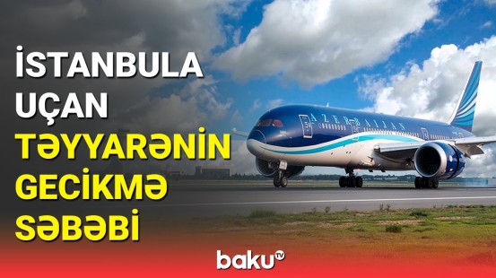 Bakı-İstanbul reysinin gecikməsi ilə bağlı AZAL-dan açıqlama