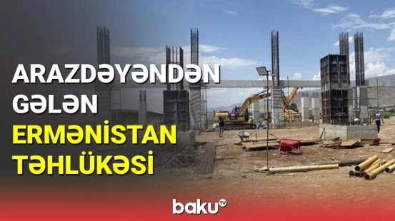 Ermənistanın zavod tikməsi region üçün ciddi təhlükə yaradır