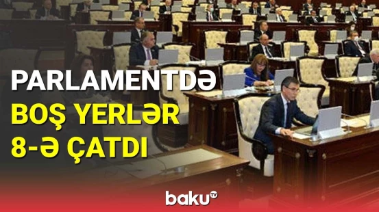 Milli Məclisdə 8 millət vəkilinin kreslosu boşdur