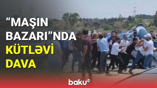 “Maşın bazarı”ndakı kütləvi davanın təfərrüatı