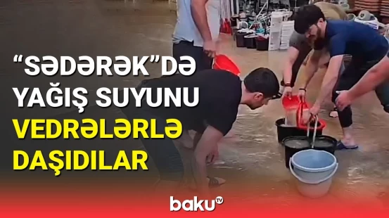 "Sədərək" ticarət mərkəzində yağışdan sonrakı vəziyyət