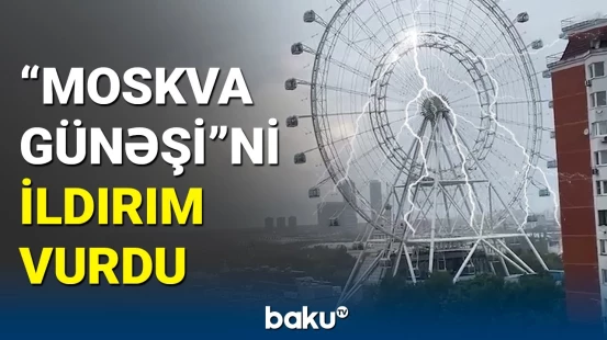 Moskvada "Şeytan çarxı"nı ildırım vurdu, insanlar qorxuya düşdü