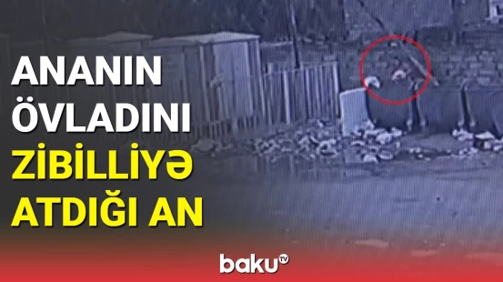 Bakıda ana yeni doğulan övladını zibil yeşiyinə atdı