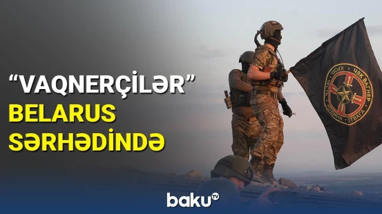 Belarusa yaxınlaşan 2500-ə yaxın "Vaqner"çinin görüntüsü yayıldı