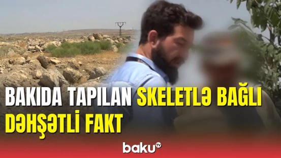 Binəqədidə insan skeleti tapan şəxs danışdı