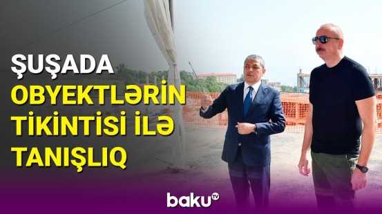 Prezident Şuşada bir sıra obyektlərin tikintisi ilə tanış olub