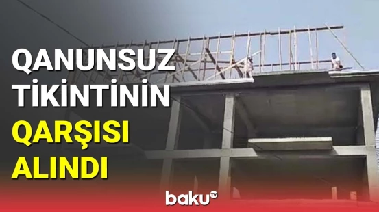 Bakıda qanunsuz tikintinin qarşısı alınıb