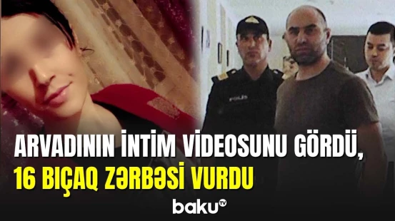 Arvadını etdiyi xəyanətə görə 16 bıçaq zərbəsi vuraraq qətlə yetirdi
