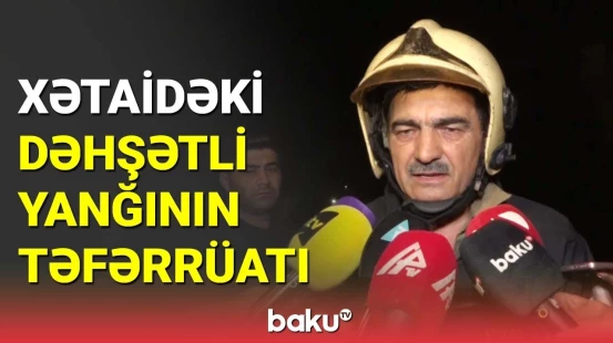 FHN-dən Xətaidə yanğın yerindən ən son məlumat