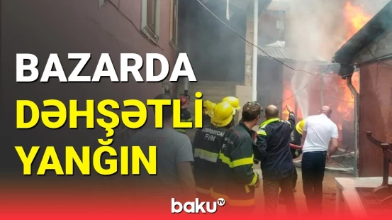 İsmayıllıda bazar yanır: sakinlər qorxu içində