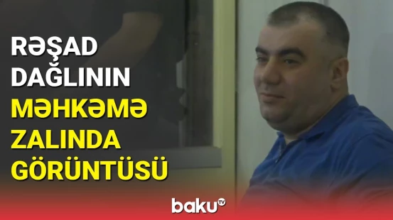 Rəşad Dağlının məhkəməsindən eksklüziv görüntülər