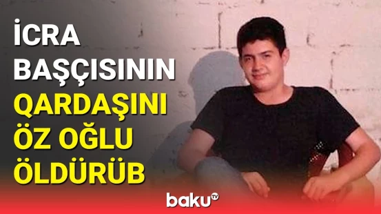 Azər Qaraşovu 18 yaşlı oğlu qətlə yetirib