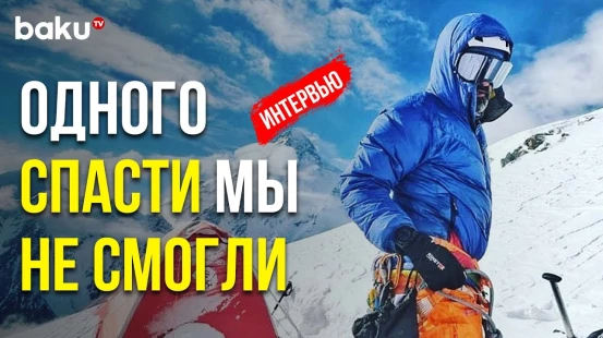 Азербайджанский Альпинист Исрафил Ашурлы о Спасении Человека, Покорённых Вершинах, Мечтах и Планах